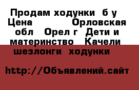 Продам ходунки  б у › Цена ­ 1 500 - Орловская обл., Орел г. Дети и материнство » Качели, шезлонги, ходунки   